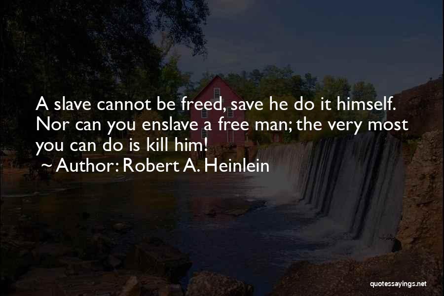 Robert A. Heinlein Quotes: A Slave Cannot Be Freed, Save He Do It Himself. Nor Can You Enslave A Free Man; The Very Most