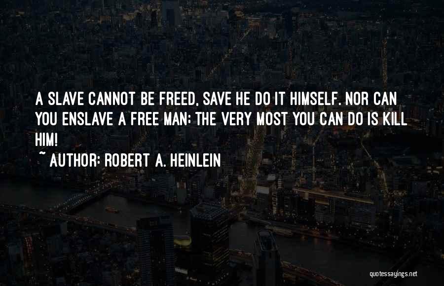 Robert A. Heinlein Quotes: A Slave Cannot Be Freed, Save He Do It Himself. Nor Can You Enslave A Free Man; The Very Most