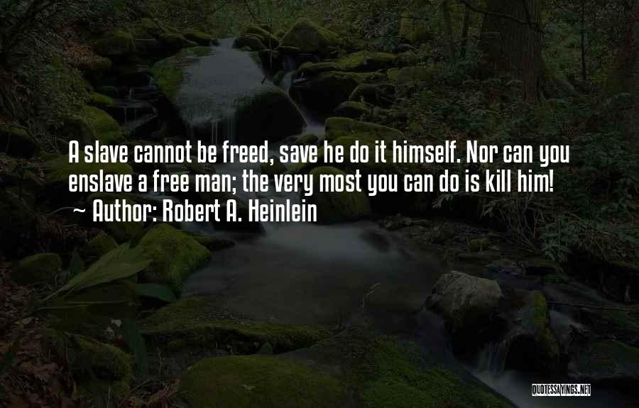 Robert A. Heinlein Quotes: A Slave Cannot Be Freed, Save He Do It Himself. Nor Can You Enslave A Free Man; The Very Most