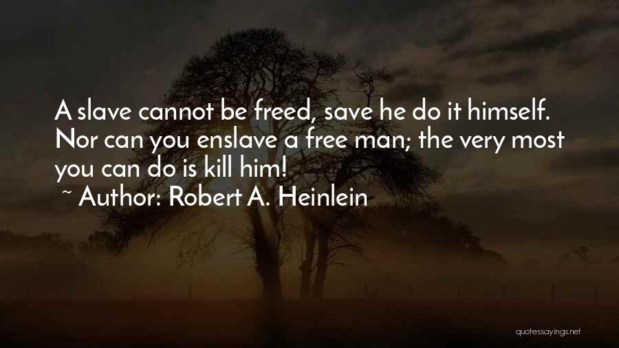 Robert A. Heinlein Quotes: A Slave Cannot Be Freed, Save He Do It Himself. Nor Can You Enslave A Free Man; The Very Most