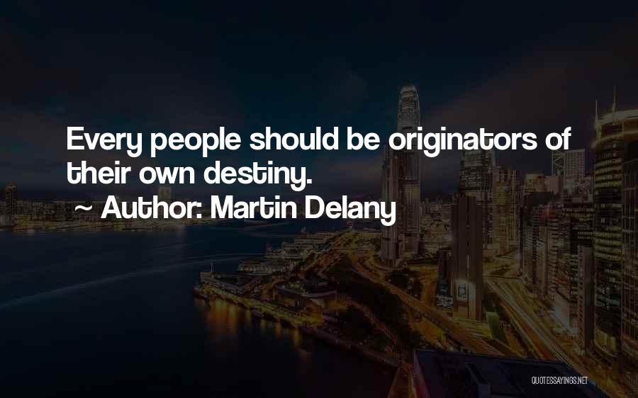 Martin Delany Quotes: Every People Should Be Originators Of Their Own Destiny.