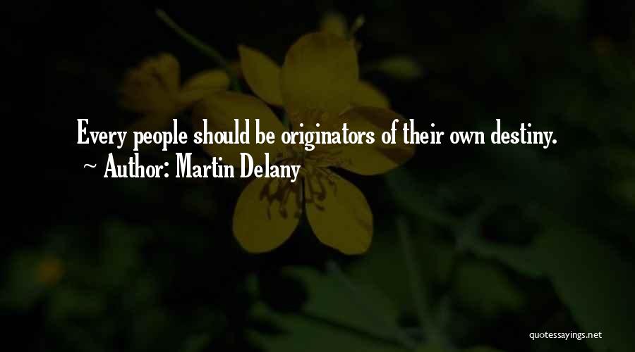 Martin Delany Quotes: Every People Should Be Originators Of Their Own Destiny.