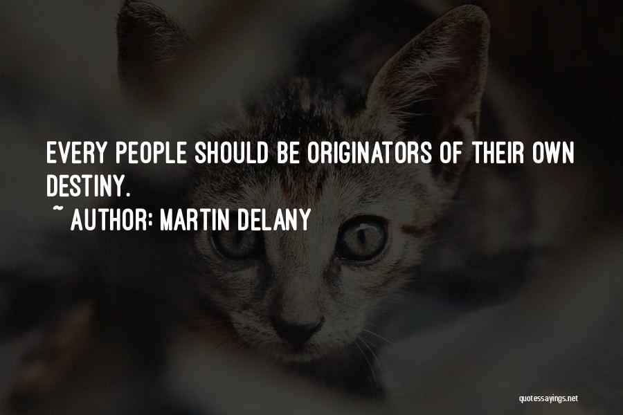 Martin Delany Quotes: Every People Should Be Originators Of Their Own Destiny.