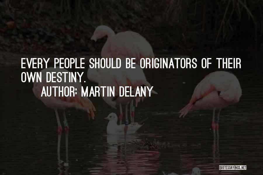 Martin Delany Quotes: Every People Should Be Originators Of Their Own Destiny.