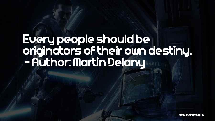 Martin Delany Quotes: Every People Should Be Originators Of Their Own Destiny.