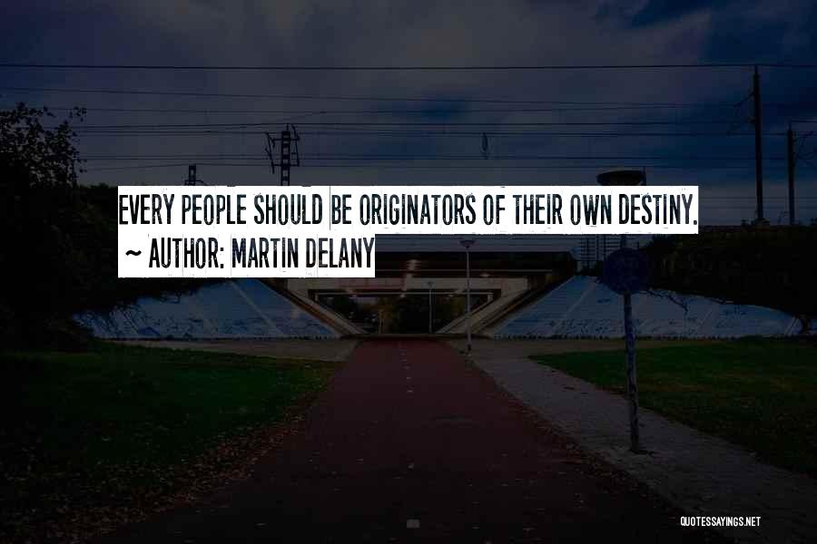 Martin Delany Quotes: Every People Should Be Originators Of Their Own Destiny.