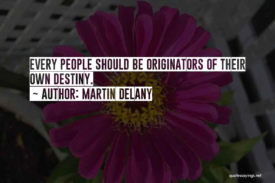 Martin Delany Quotes: Every People Should Be Originators Of Their Own Destiny.