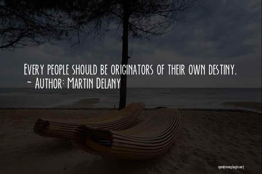 Martin Delany Quotes: Every People Should Be Originators Of Their Own Destiny.