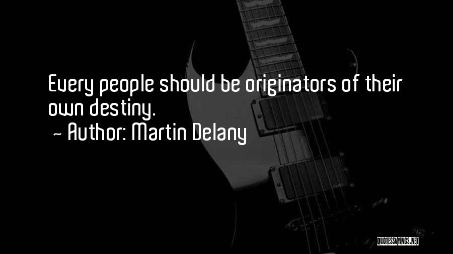 Martin Delany Quotes: Every People Should Be Originators Of Their Own Destiny.