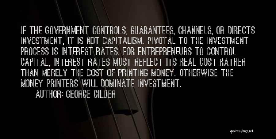 George Gilder Quotes: If The Government Controls, Guarantees, Channels, Or Directs Investment, It Is Not Capitalism. Pivotal To The Investment Process Is Interest