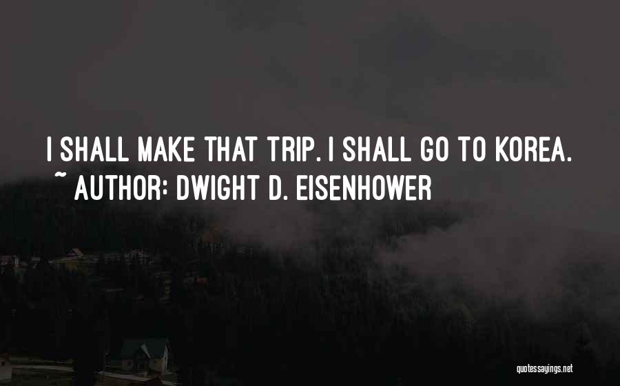 Dwight D. Eisenhower Quotes: I Shall Make That Trip. I Shall Go To Korea.