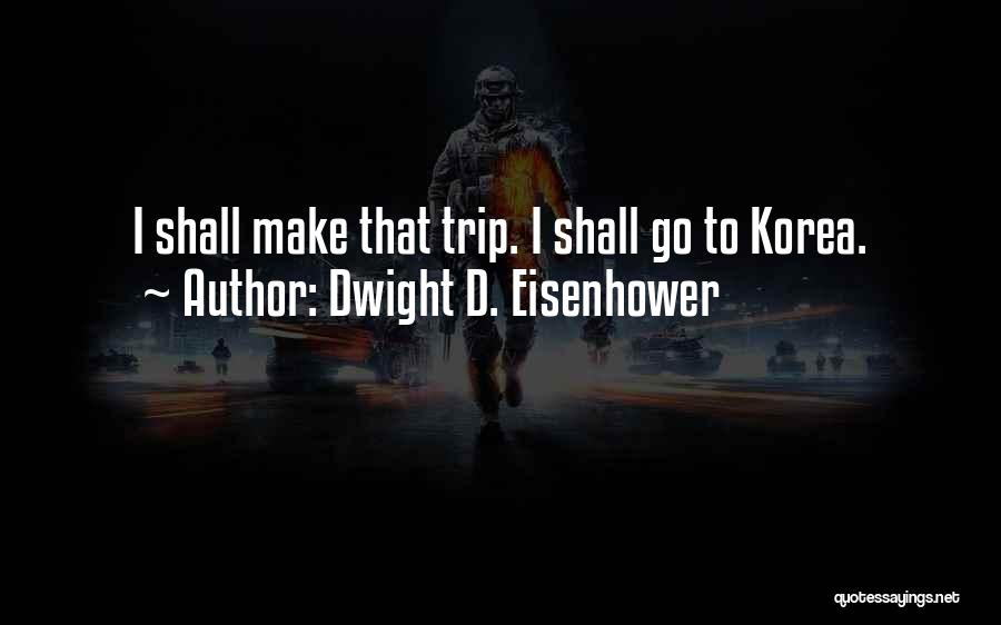 Dwight D. Eisenhower Quotes: I Shall Make That Trip. I Shall Go To Korea.