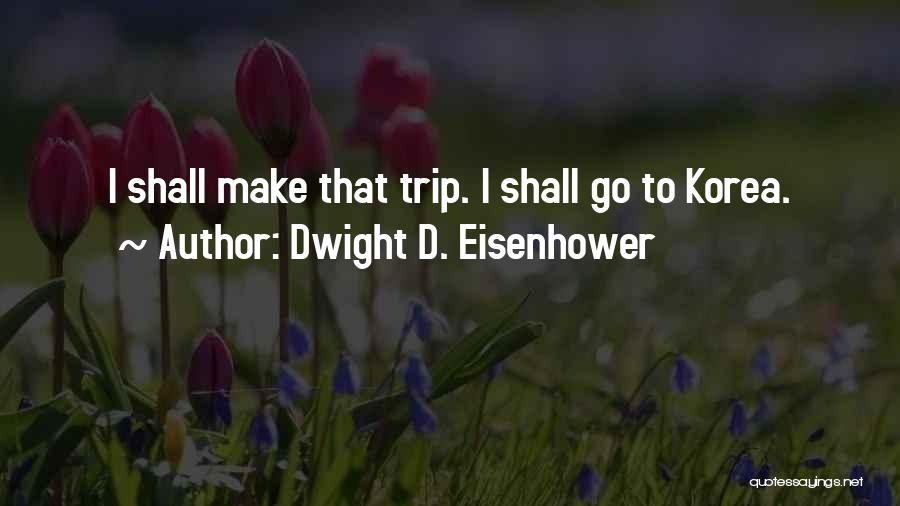 Dwight D. Eisenhower Quotes: I Shall Make That Trip. I Shall Go To Korea.
