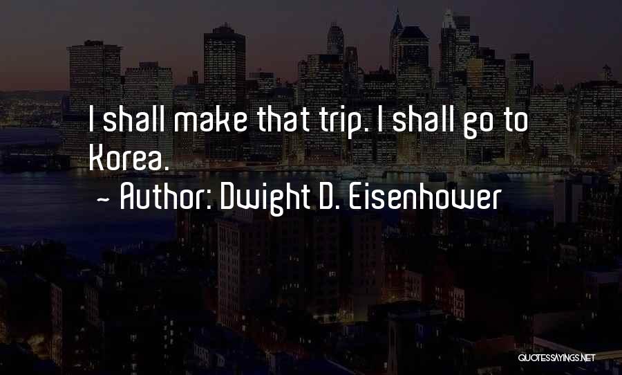 Dwight D. Eisenhower Quotes: I Shall Make That Trip. I Shall Go To Korea.