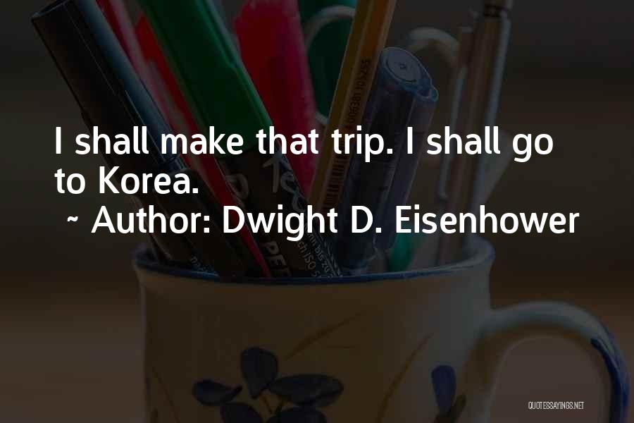 Dwight D. Eisenhower Quotes: I Shall Make That Trip. I Shall Go To Korea.