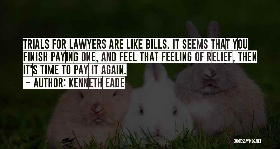 Kenneth Eade Quotes: Trials For Lawyers Are Like Bills. It Seems That You Finish Paying One, And Feel That Feeling Of Relief, Then