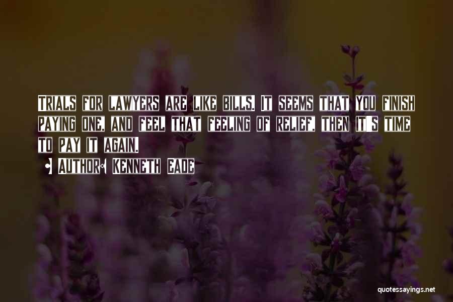 Kenneth Eade Quotes: Trials For Lawyers Are Like Bills. It Seems That You Finish Paying One, And Feel That Feeling Of Relief, Then