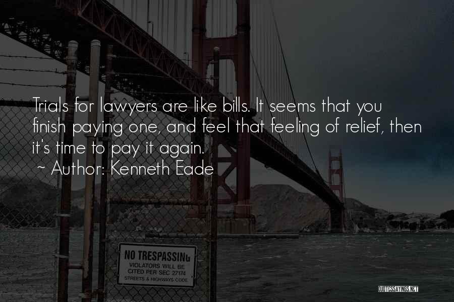 Kenneth Eade Quotes: Trials For Lawyers Are Like Bills. It Seems That You Finish Paying One, And Feel That Feeling Of Relief, Then