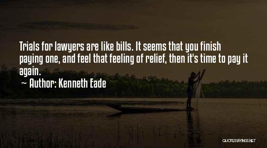 Kenneth Eade Quotes: Trials For Lawyers Are Like Bills. It Seems That You Finish Paying One, And Feel That Feeling Of Relief, Then