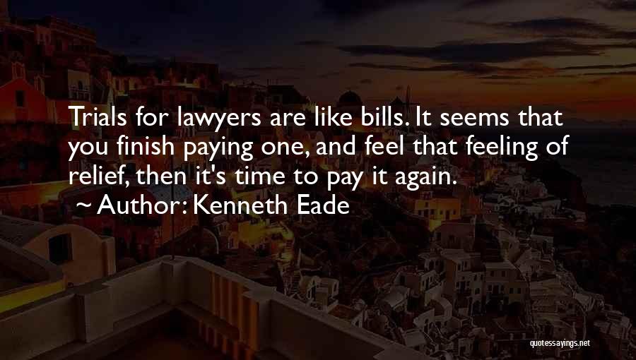 Kenneth Eade Quotes: Trials For Lawyers Are Like Bills. It Seems That You Finish Paying One, And Feel That Feeling Of Relief, Then