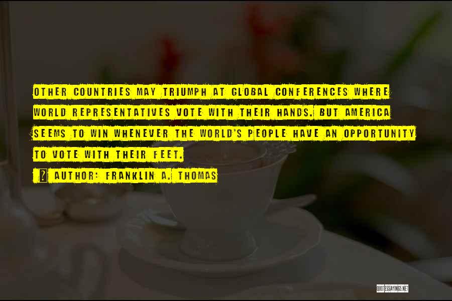 Franklin A. Thomas Quotes: Other Countries May Triumph At Global Conferences Where World Representatives Vote With Their Hands. But America Seems To Win Whenever