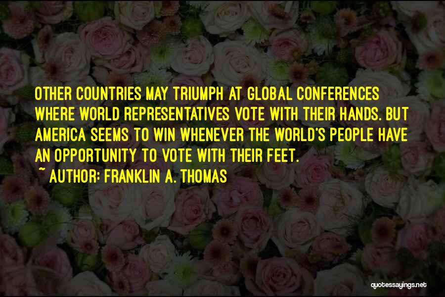 Franklin A. Thomas Quotes: Other Countries May Triumph At Global Conferences Where World Representatives Vote With Their Hands. But America Seems To Win Whenever