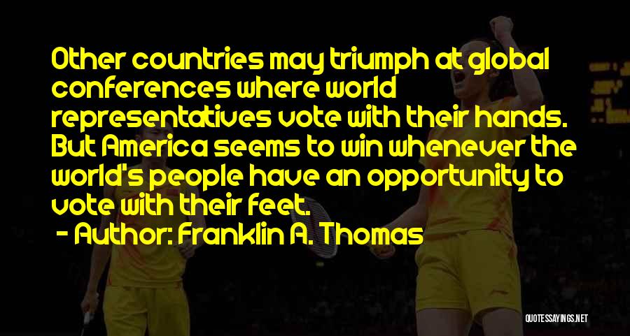 Franklin A. Thomas Quotes: Other Countries May Triumph At Global Conferences Where World Representatives Vote With Their Hands. But America Seems To Win Whenever