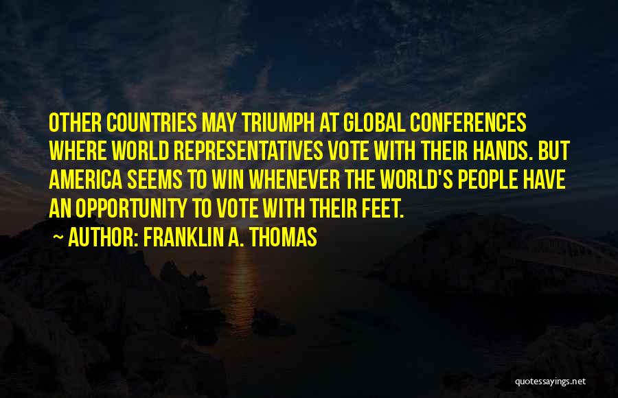 Franklin A. Thomas Quotes: Other Countries May Triumph At Global Conferences Where World Representatives Vote With Their Hands. But America Seems To Win Whenever