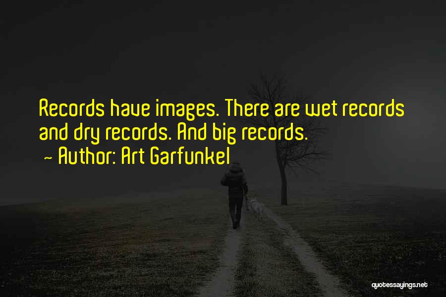 Art Garfunkel Quotes: Records Have Images. There Are Wet Records And Dry Records. And Big Records.