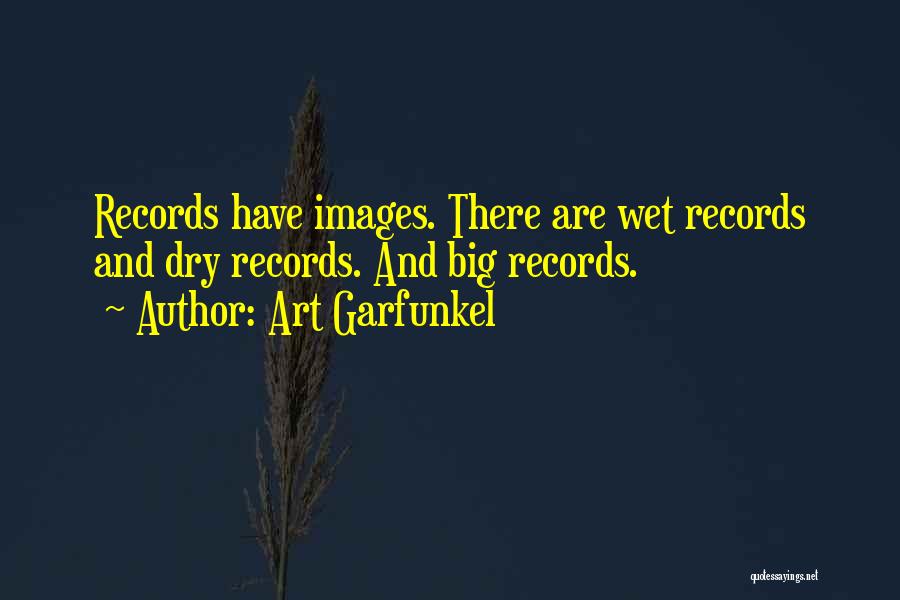 Art Garfunkel Quotes: Records Have Images. There Are Wet Records And Dry Records. And Big Records.
