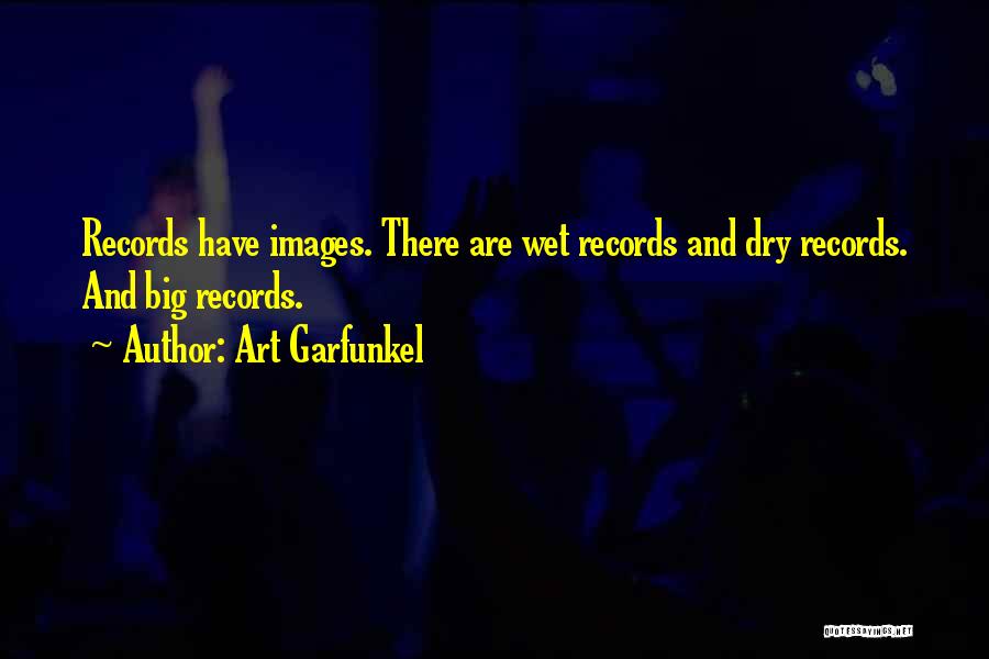 Art Garfunkel Quotes: Records Have Images. There Are Wet Records And Dry Records. And Big Records.