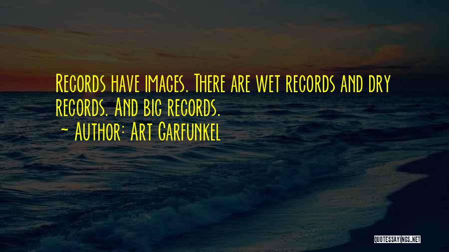 Art Garfunkel Quotes: Records Have Images. There Are Wet Records And Dry Records. And Big Records.