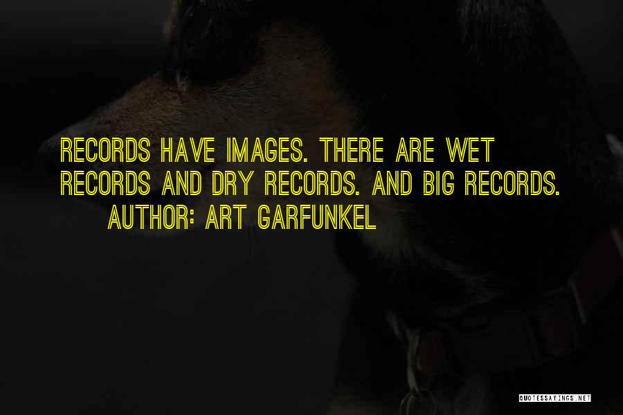 Art Garfunkel Quotes: Records Have Images. There Are Wet Records And Dry Records. And Big Records.