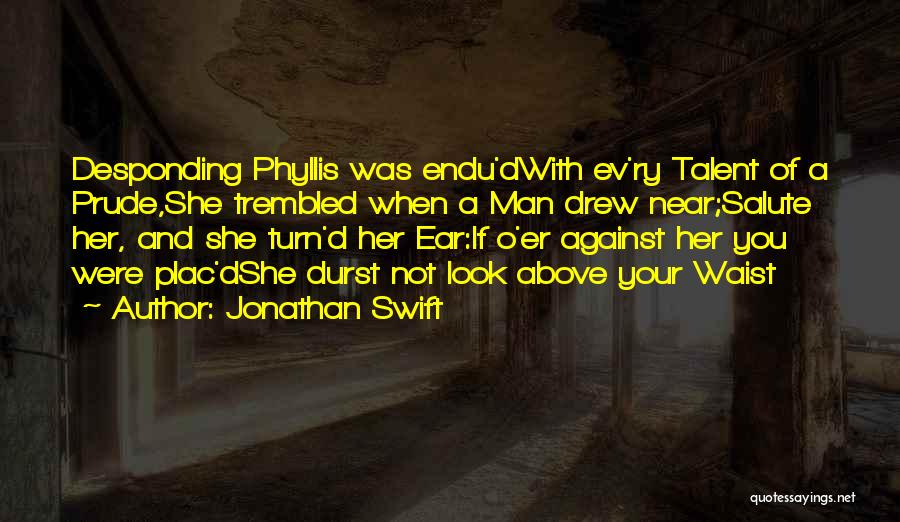 Jonathan Swift Quotes: Desponding Phyllis Was Endu'dwith Ev'ry Talent Of A Prude,she Trembled When A Man Drew Near;salute Her, And She Turn'd Her