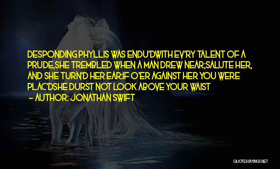 Jonathan Swift Quotes: Desponding Phyllis Was Endu'dwith Ev'ry Talent Of A Prude,she Trembled When A Man Drew Near;salute Her, And She Turn'd Her