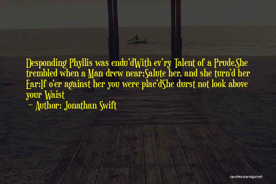 Jonathan Swift Quotes: Desponding Phyllis Was Endu'dwith Ev'ry Talent Of A Prude,she Trembled When A Man Drew Near;salute Her, And She Turn'd Her