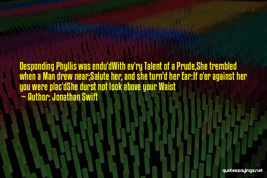 Jonathan Swift Quotes: Desponding Phyllis Was Endu'dwith Ev'ry Talent Of A Prude,she Trembled When A Man Drew Near;salute Her, And She Turn'd Her