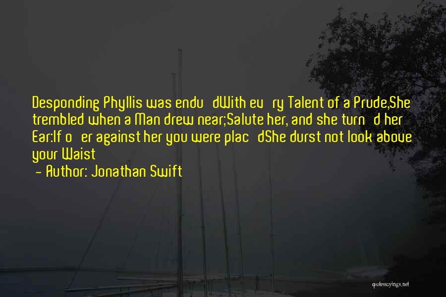 Jonathan Swift Quotes: Desponding Phyllis Was Endu'dwith Ev'ry Talent Of A Prude,she Trembled When A Man Drew Near;salute Her, And She Turn'd Her