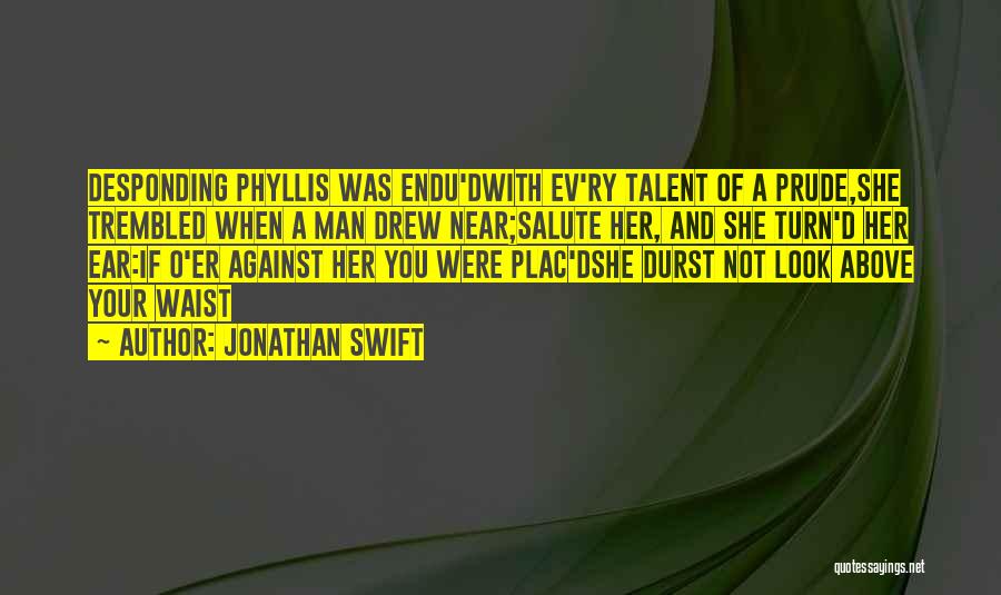 Jonathan Swift Quotes: Desponding Phyllis Was Endu'dwith Ev'ry Talent Of A Prude,she Trembled When A Man Drew Near;salute Her, And She Turn'd Her