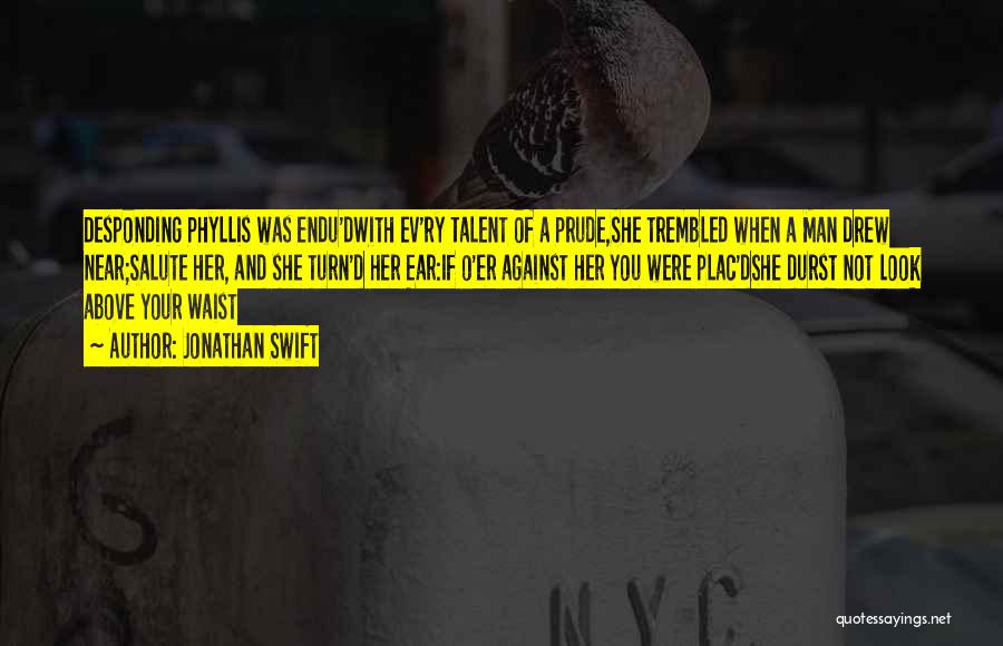 Jonathan Swift Quotes: Desponding Phyllis Was Endu'dwith Ev'ry Talent Of A Prude,she Trembled When A Man Drew Near;salute Her, And She Turn'd Her