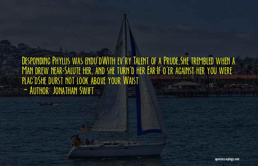 Jonathan Swift Quotes: Desponding Phyllis Was Endu'dwith Ev'ry Talent Of A Prude,she Trembled When A Man Drew Near;salute Her, And She Turn'd Her