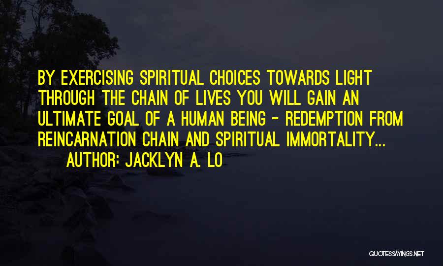 Jacklyn A. Lo Quotes: By Exercising Spiritual Choices Towards Light Through The Chain Of Lives You Will Gain An Ultimate Goal Of A Human
