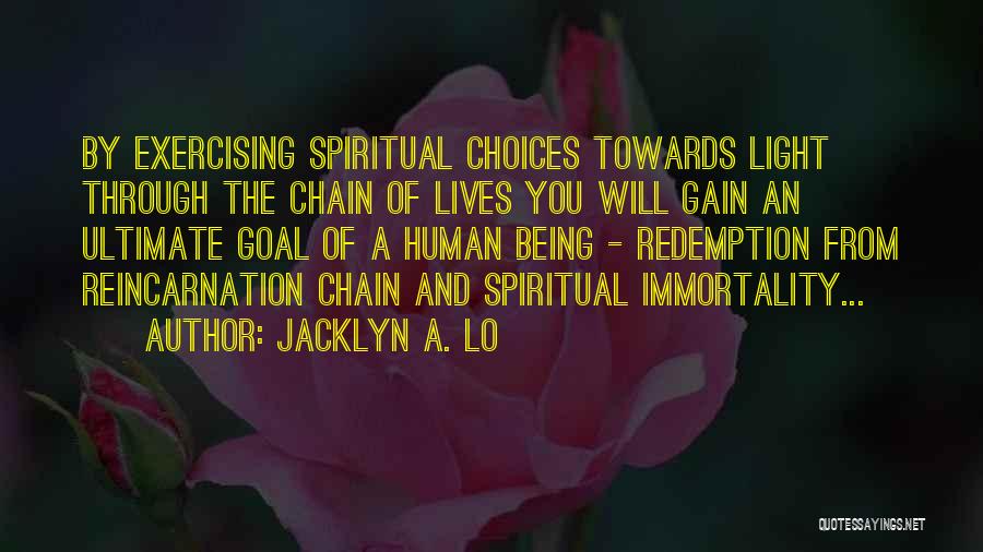 Jacklyn A. Lo Quotes: By Exercising Spiritual Choices Towards Light Through The Chain Of Lives You Will Gain An Ultimate Goal Of A Human