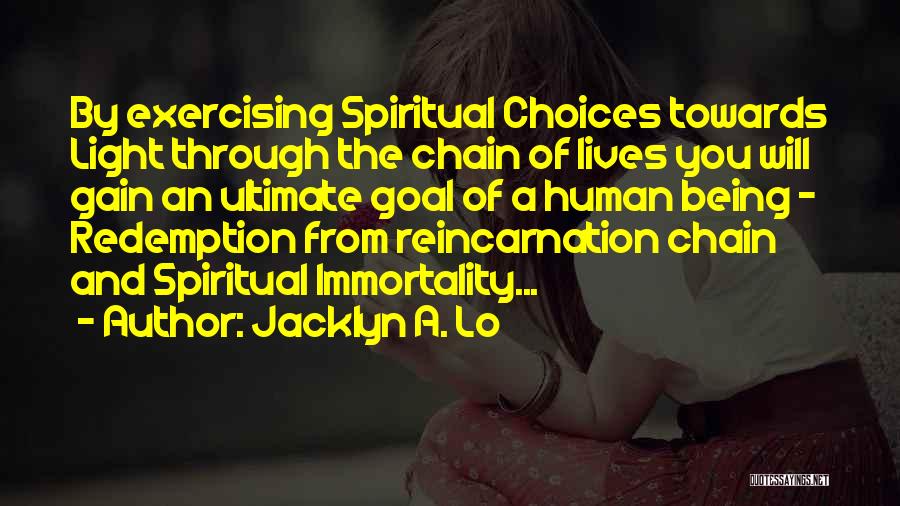 Jacklyn A. Lo Quotes: By Exercising Spiritual Choices Towards Light Through The Chain Of Lives You Will Gain An Ultimate Goal Of A Human