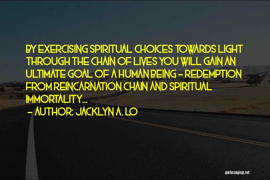 Jacklyn A. Lo Quotes: By Exercising Spiritual Choices Towards Light Through The Chain Of Lives You Will Gain An Ultimate Goal Of A Human