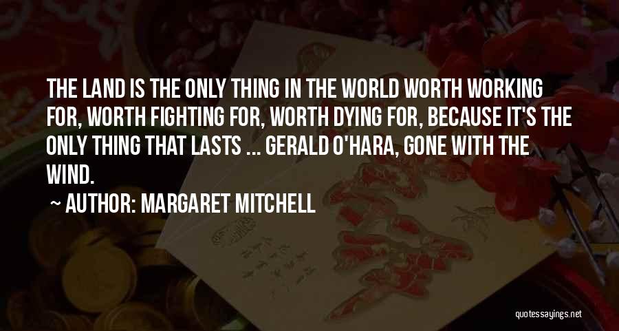Margaret Mitchell Quotes: The Land Is The Only Thing In The World Worth Working For, Worth Fighting For, Worth Dying For, Because It's