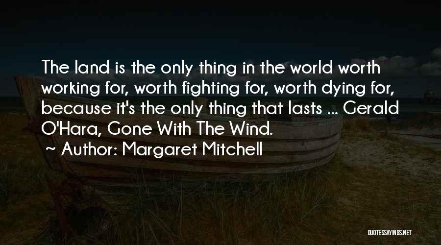 Margaret Mitchell Quotes: The Land Is The Only Thing In The World Worth Working For, Worth Fighting For, Worth Dying For, Because It's