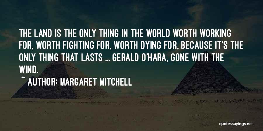 Margaret Mitchell Quotes: The Land Is The Only Thing In The World Worth Working For, Worth Fighting For, Worth Dying For, Because It's