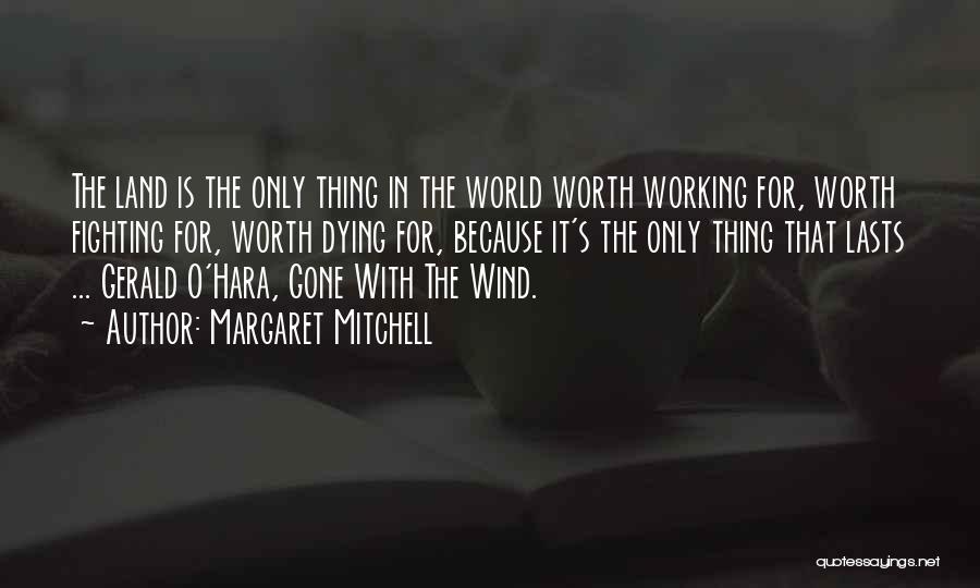 Margaret Mitchell Quotes: The Land Is The Only Thing In The World Worth Working For, Worth Fighting For, Worth Dying For, Because It's