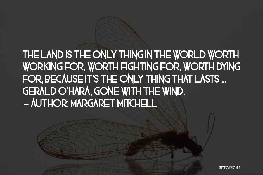 Margaret Mitchell Quotes: The Land Is The Only Thing In The World Worth Working For, Worth Fighting For, Worth Dying For, Because It's